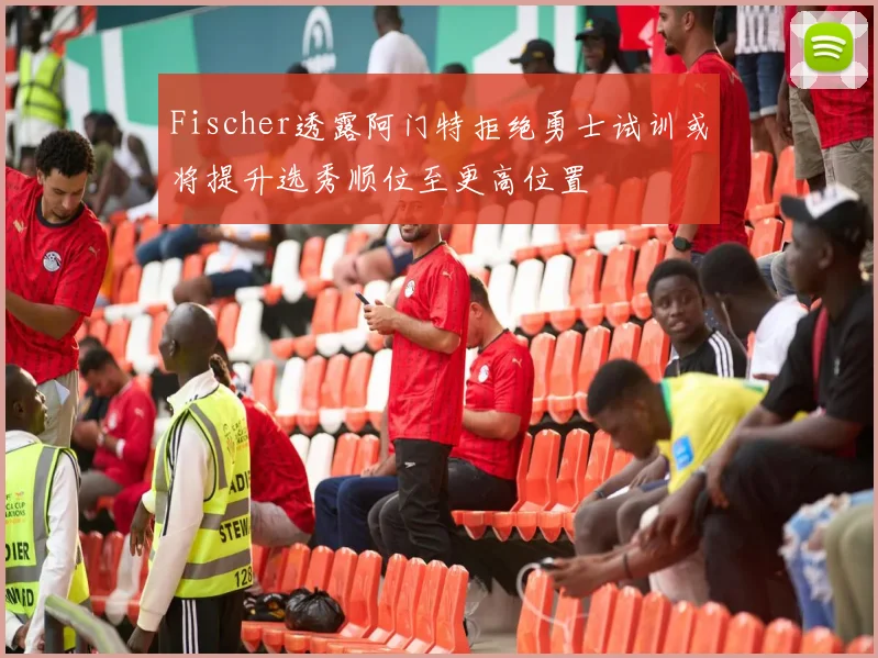 Fischer透露阿门特拒绝勇士试训或将提升选秀顺位至更高位置
