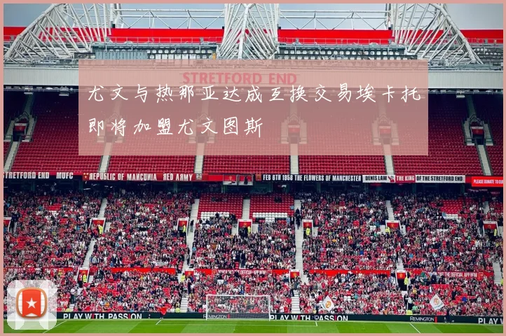 尤文与热那亚达成互换交易埃卡托即将加盟尤文图斯