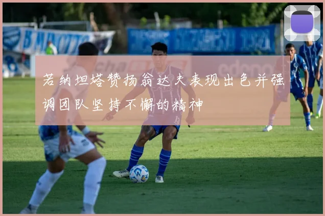若纳坦塔赞扬翁达夫表现出色并强调团队坚持不懈的精神