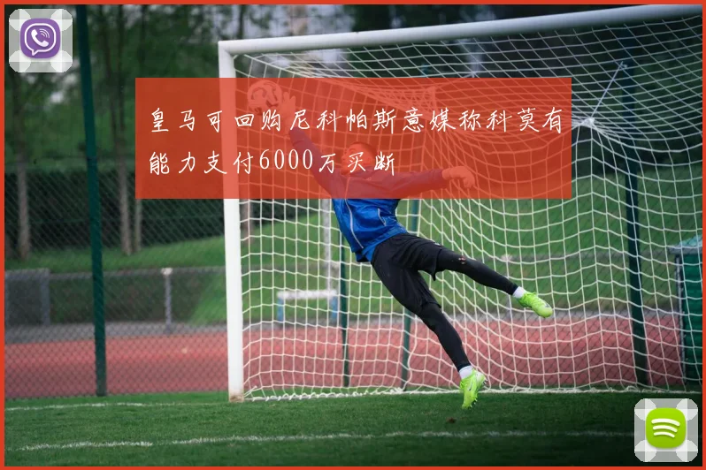 皇马可回购尼科帕斯意媒称科莫有能力支付6000万买断