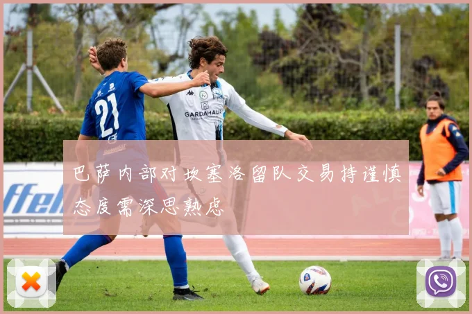 巴萨内部对坎塞洛留队交易持谨慎态度需深思熟虑