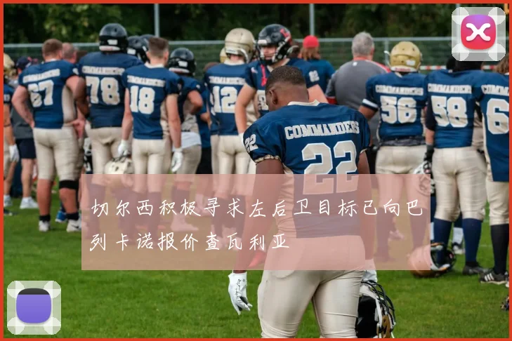 切尔西积极寻求左后卫目标已向巴列卡诺报价查瓦利亚