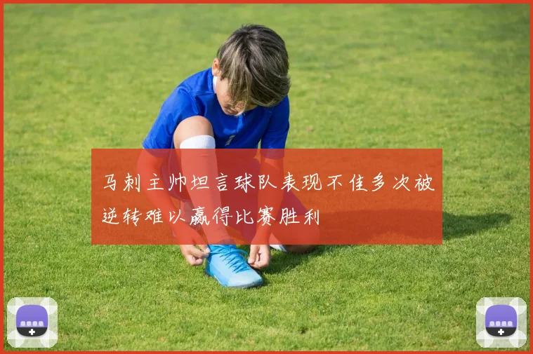 马刺主帅坦言球队表现不佳多次被逆转难以赢得比赛胜利
