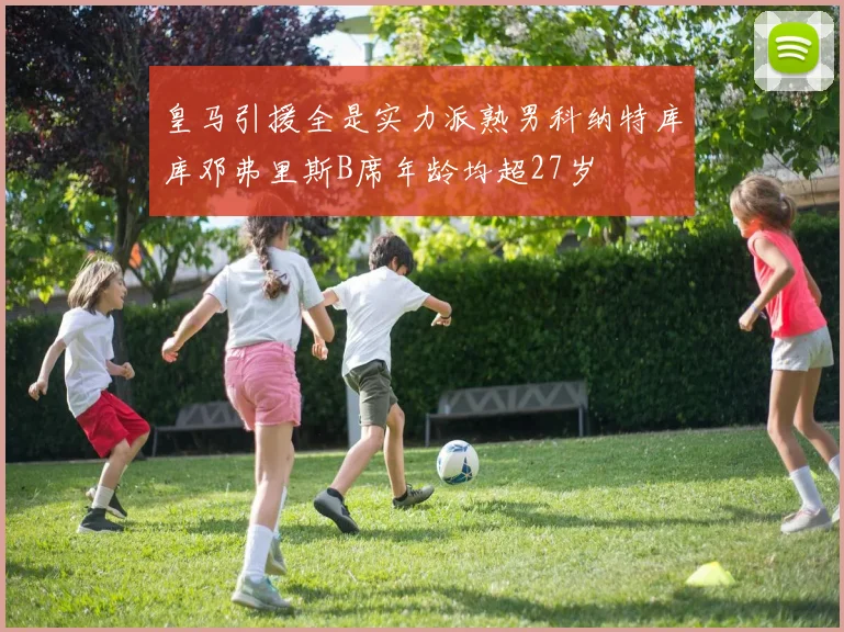 皇马引援全是实力派熟男科纳特库库邓弗里斯B席年龄均超27岁